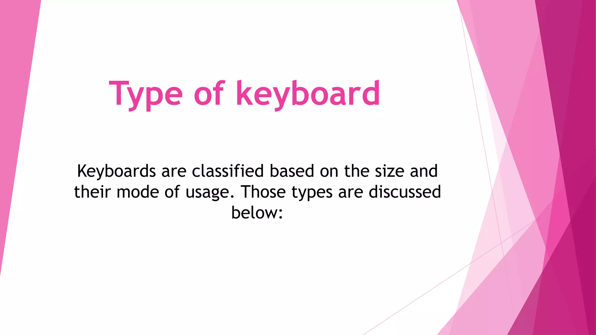 Type of keyboard
Keyboards are classified based on the size and
their mode of usage. Those types are discussed
below:
 