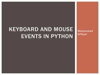 Mohammed
AlTayer
KEYBOARD AND MOUSE
EVENTS IN PYTHON
 