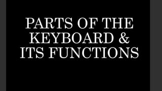 PARTS OF THE
KEYBOARD &
ITS FUNCTIONS
 