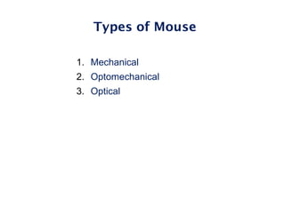 Types of Mouse
1. Mechanical
2. Optomechanical
3. Optical
 