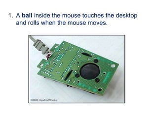 1. A ball inside the mouse touches the desktop
and rolls when the mouse moves.
 