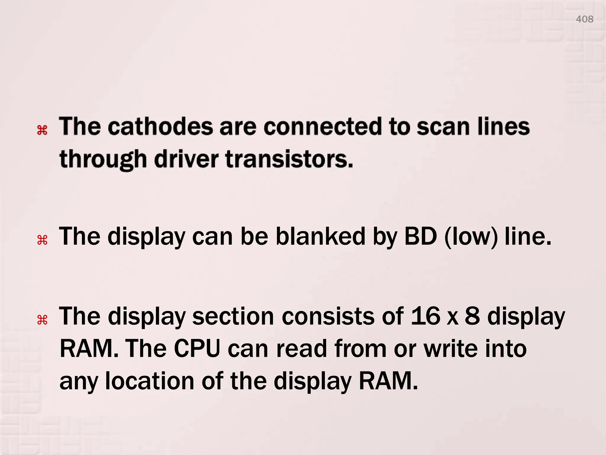  The display can be blanked by BD (low) line.
 The display section consists of 16 x 8 display
RAM. The CPU can read from or write into
any location of the display RAM.
408
 
