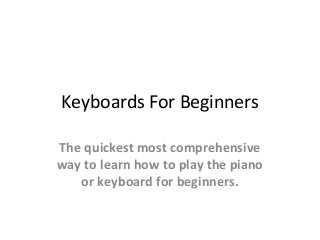 Keyboards For Beginners
The quickest most comprehensive
way to learn how to play the piano
or keyboard for beginners.
 
