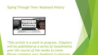 Typing Through Time: Keyboard History
*This article is a work in progress. Chapters
will be published as a series of installments
over the course of the weeks to come.
 