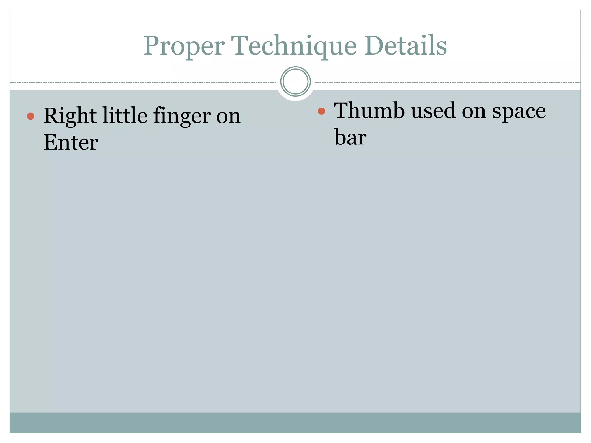 Proper Technique Details 
 Right little finger on 
Enter 
 Thumb used on space 
bar 
 