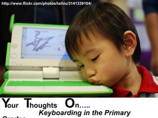 http://www.flickr.com/photos/laihiu/3141339104/ Y  T  O n…..    Keyboarding in the Primary Grades houghts our 