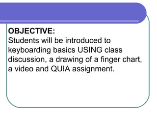OBJECTIVE: Students will be introduced to keyboarding basics USING class discussion, a drawing of a finger chart, a video and QUIA assignment. 