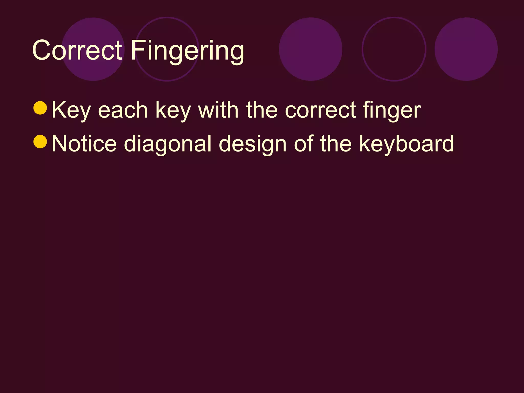 Correct Fingering Key each key with the correct finger Notice diagonal design of the keyboard 