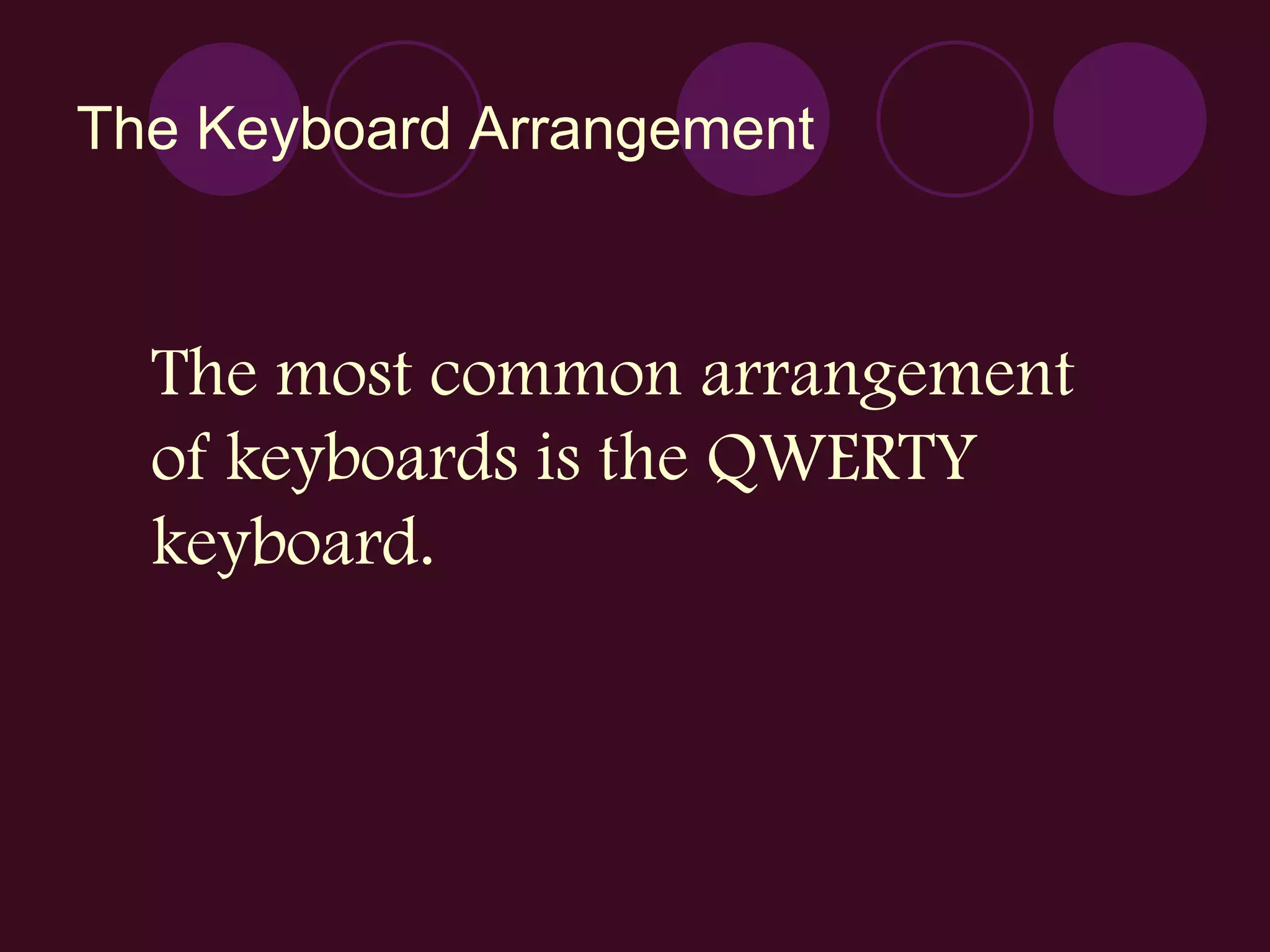 The Keyboard Arrangement The most common arrangement  of keyboards is the QWERTY  keyboard. 
