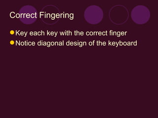 Correct Fingering Key each key with the correct finger Notice diagonal design of the keyboard 