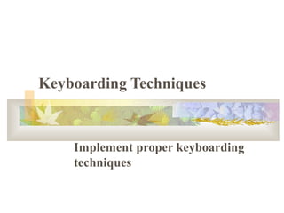 Keyboarding Techniques
Implement proper keyboarding
techniques
 