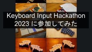 Keyboard Input Hackathon
2023 に参加してみた
 