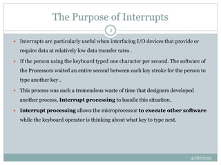 The Purpose of Interrupts
 Interrupts are particularly useful when interfacing I/O devices that provide or
require data a...