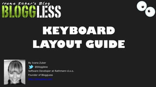 KEYBOARD
LAYOUT GUIDE
By Ivana Zuber
@bloggless
Software Developer at Rathmann d.o.o.
Founder of BloggLess
http://bloggless.com
 
