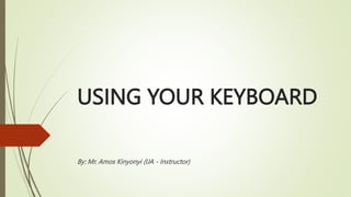 USING YOUR KEYBOARD
By: Mr. Amos Kinyonyi (IJA - Instructor)
 