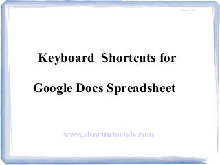 Keyboard Shortcuts for
Google Docs Spreadsheet
www.shorttutorials.com
 