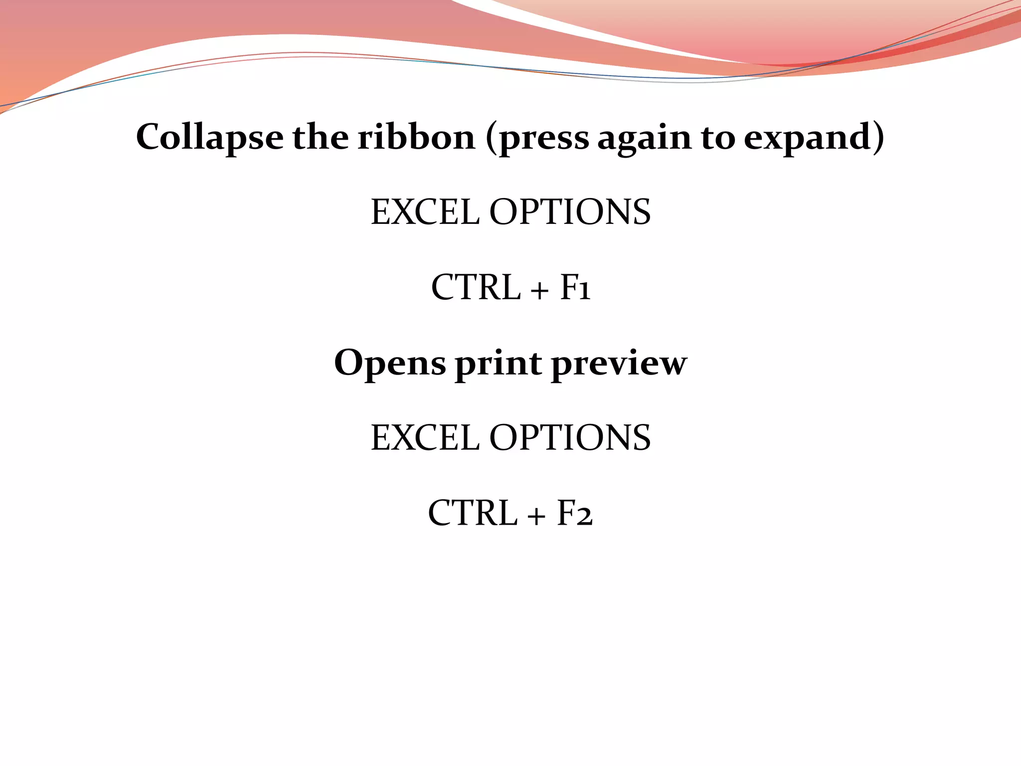 Collapse the ribbon (press again to expand)
EXCEL OPTIONS
CTRL + F1
Opens print preview
EXCEL OPTIONS
CTRL + F2
 