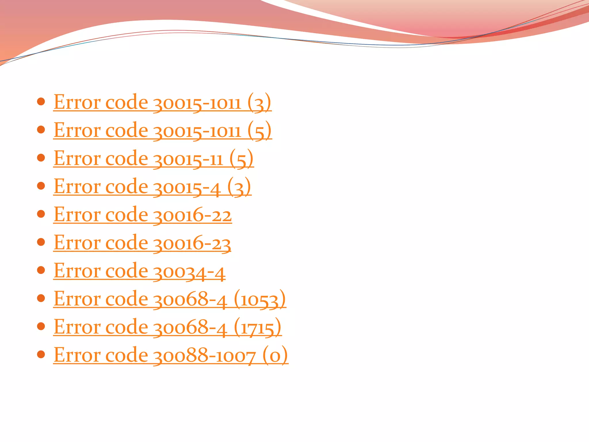  Error code 30015-1011 (3)
 Error code 30015-1011 (5)
 Error code 30015-11 (5)
 Error code 30015-4 (3)
 Error code 30016-22
 Error code 30016-23
 Error code 30034-4
 Error code 30068-4 (1053)
 Error code 30068-4 (1715)
 Error code 30088-1007 (0)
 
