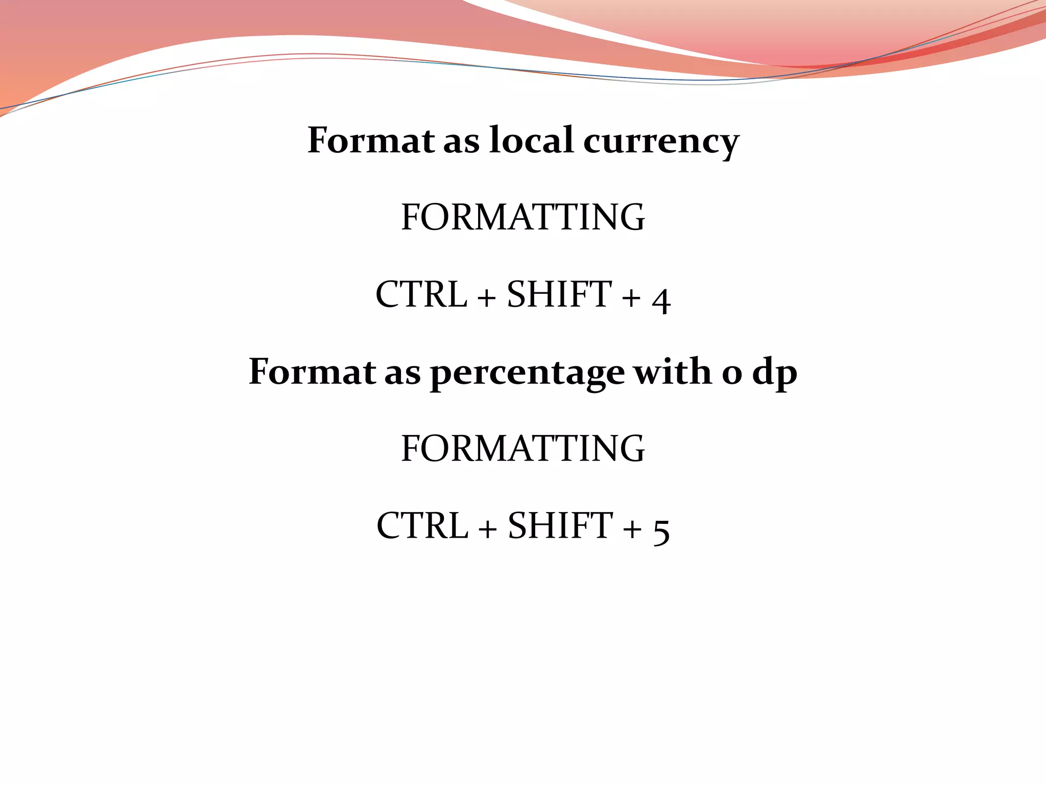 Format as local currency
FORMATTING
CTRL + SHIFT + 4
Format as percentage with 0 dp
FORMATTING
CTRL + SHIFT + 5
 
