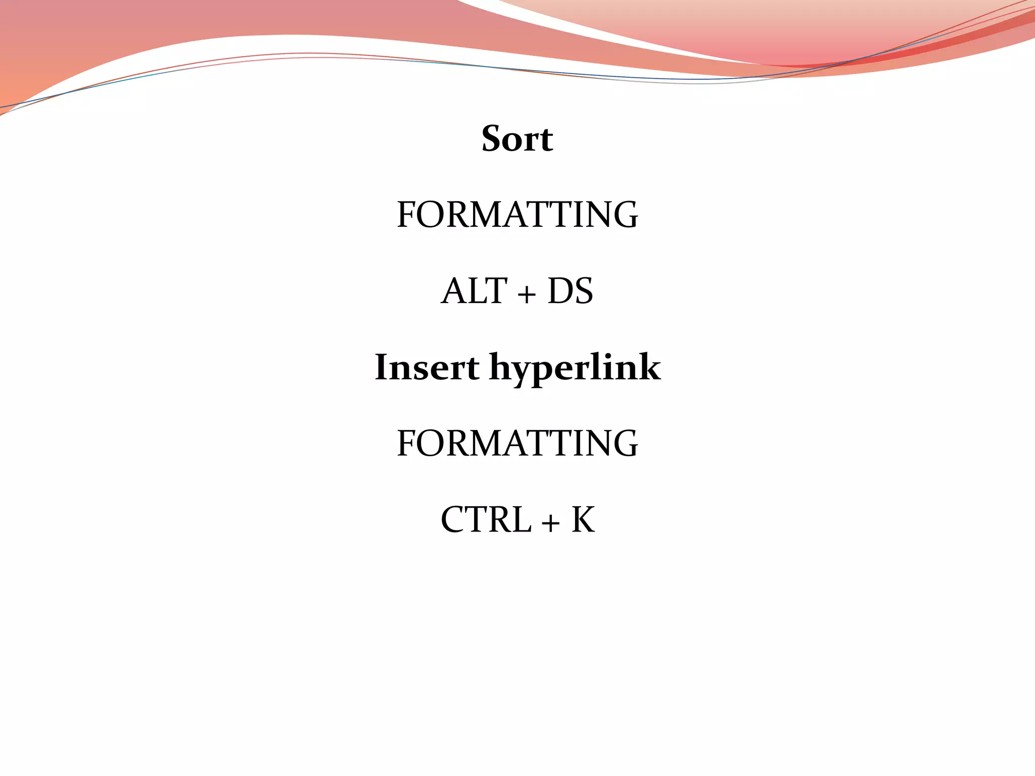 Sort
FORMATTING
ALT + DS
Insert hyperlink
FORMATTING
CTRL + K
 