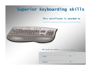 Superior Keyboarding skills

          This certificate is awarded to
                              **Name**
           _____________________________________________________




                                         **WPM**
          WPM (words per minute) ____________________


           **Teacher**                             *Date1*
          Teacher                              Date
                                                             Click to Print

           **Signature**                           *Date2*
          Signature                             Date
                                                   CertificateMaker.com
 