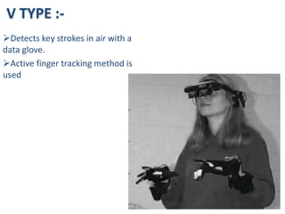 V TYPE :-
Detects key strokes in air with a
data glove.
Active finger tracking method is
used
 