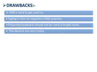 DRAWBACKS:-
 VKB is hard to get used to.
Typing in thin air requires a little practice.
Projected keyboard should not be used in bright room.
 The devices are very costly.
 