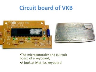 Circuit board of VKB
•The microcontroler and cuircuit
board of a keyboard,
•A look at Matrics keyboard
 