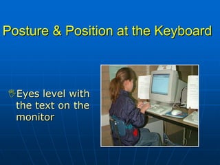 Posture & Position at the Keyboard



Eyes level with
 the text on the
 monitor
 