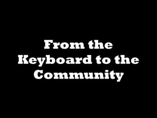 From the
Keyboard to the
  Community
 