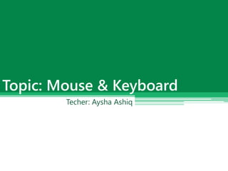 Techer: Aysha Ashiq
Topic: Mouse & Keyboard
 