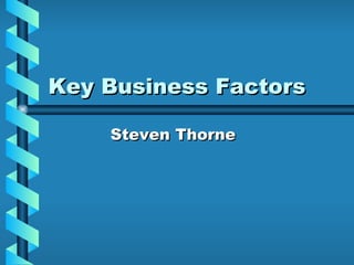 Key Business Factors   Steven Thorne 