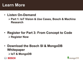 • Listen On-Demand
Part 1: IoT Vision & Use Cases, Bosch & Machina
Research
• Register for Part 3: From Concept to Code
Register Now
• Download the Bosch SI & MongoDB
Whitepaper
IoT & MongoDB
Learn More
 
