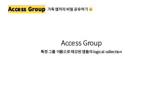 Access Group 가족 앱끼리 비밀 공유하기 🤫
Access Group
특정 그룹 이름으로 태깅된 앱들의 logical collection
 