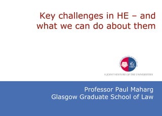 Key challenges in HE  –  and what we can do about them Professor Paul Maharg Glasgow Graduate School of Law 