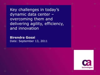 Key challenges in today’s dynamic data center – overcoming them and delivering agility, efficiency, and innovation  Birendra Gosai Date: September 13, 2011 