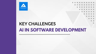 KEY CHALLENGES
AI IN SOFTWARE DEVELOPMENT
 