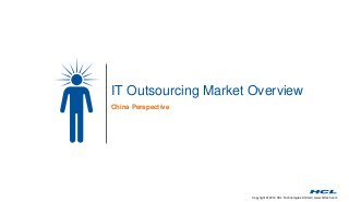 IT Outsourcing Market Overview 
China Perspective 
Copyright © 2014 HCL Technologies Limited | www.hcltech.com 
 