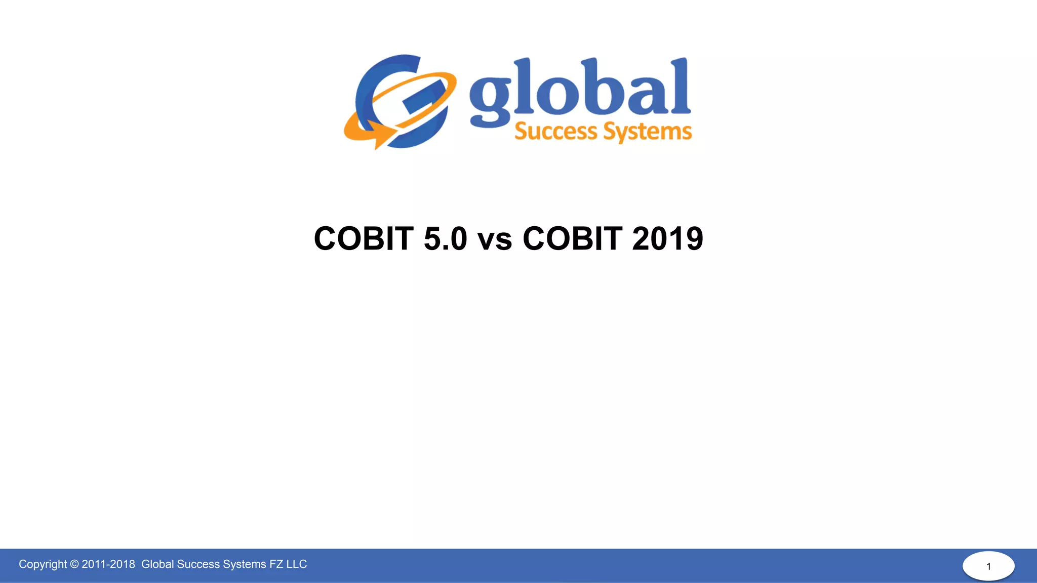 1
Copyright © 2011-2018 Global Success Systems FZ LLC 1
COBIT 5.0 vs COBIT 2019
 