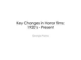 Key Changes in Horror films:
1920’s - Present
Georgia Pastos
 