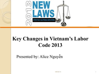 4/8/2014 1
Key Changes in Vietnam’s Labor
Code 2013
Presented by: Alice Nguyễn
 