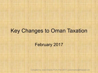 Key Changes to Oman Taxation
February 2017
Compiled by Jose Chacko FCA | Feb 2017 | josechacko@khazaen.om
 