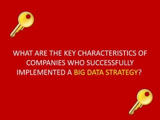 WHAT ARE THE KEY CHARACTERISTICS OF
COMPANIES WHO SUCCESSFULLY
IMPLEMENTED A BIG DATA STRATEGY?
 