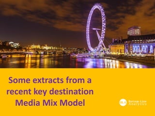 Some extracts from a
recent key destination
Media Mix Model
 