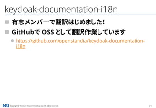 Copyright（C） Nomura Research Institute, Ltd. All rights reserved. 21
keycloak-documentation-i18n
 有志メンバーで翻訳はじめました！
 GitHubで OSS として翻訳作業しています
 https://github.com/openstandia/keycloak-documentation-
i18n
 