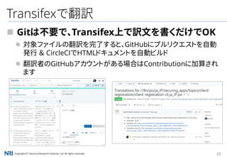 Copyright（C） Nomura Research Institute, Ltd. All rights reserved. 23
Transifexで翻訳
 Gitは不要で、Transifex上で訳文を書くだけでOK
 対象ファイルの翻訳を完了すると、GitHubにプルリクエストを自動
発行 ＆ CircleCIでHTMLドキュメントを自動ビルド
 翻訳者のGitHubアカウントがある場合はContributionに加算され
ます
 