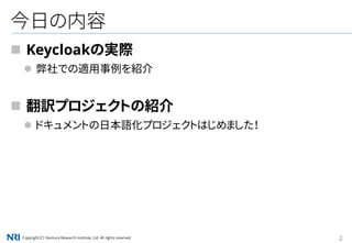 Copyright（C） Nomura Research Institute, Ltd. All rights reserved. 2
今日の内容
 Keycloakの実際
 弊社での適用事例を紹介
 翻訳プロジェクトの紹介
 ドキュメントの日本語化プロジェクトはじめました！
 