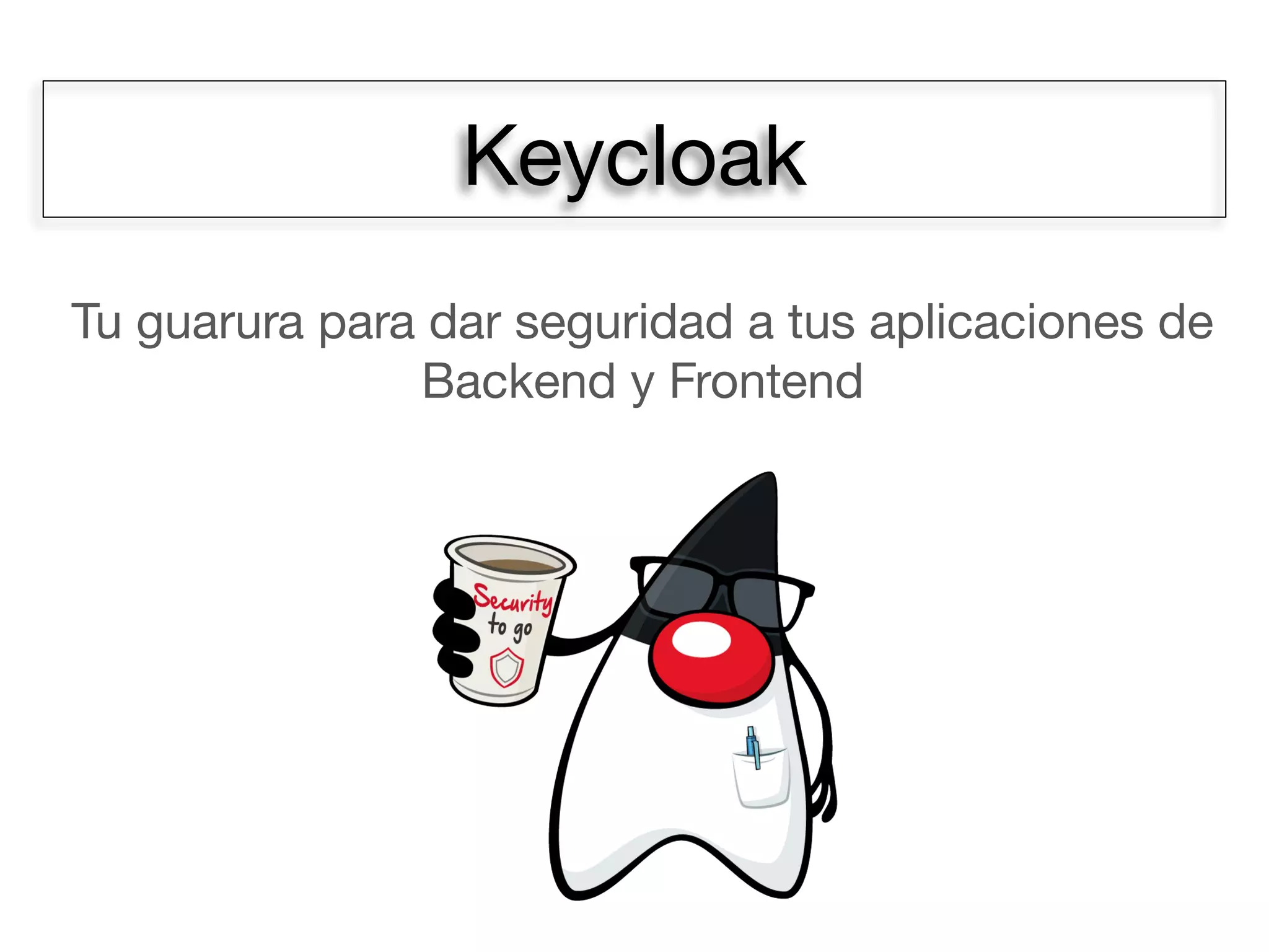 Keycloak
Tu guarura para dar seguridad a tus aplicaciones de
Backend y Frontend
 