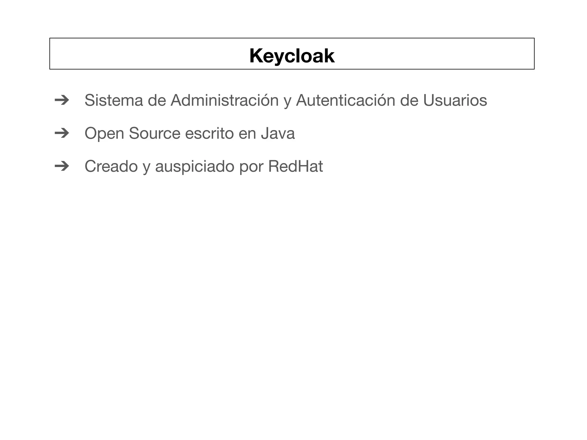Keycloak
➔ Sistema de Administración y Autenticación de Usuarios
➔ Open Source escrito en Java
➔ Creado y auspiciado por RedHat
 