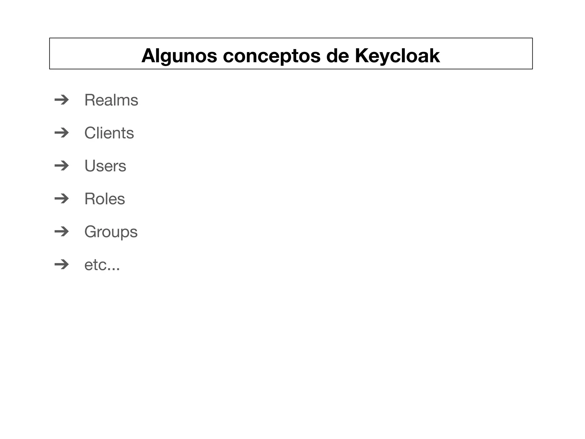 Algunos conceptos de Keycloak
➔ Realms
➔ Clients
➔ Users
➔ Roles
➔ Groups
➔ etc...
 